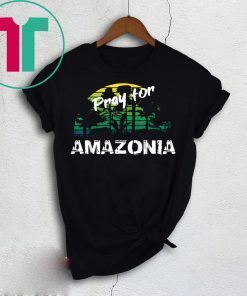 Pray For Amazonia T-Shirt Gift For Environmentalists Tee Shirt