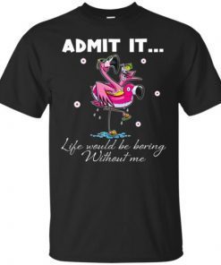 Flamingo Admit It Life Would Be Boring Without Me T-Shirt