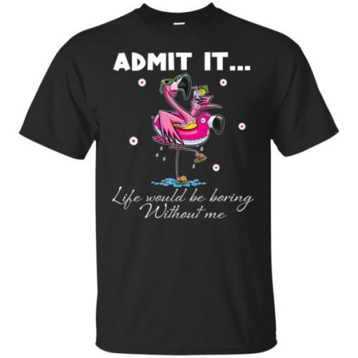 Flamingo Admit It Life Would Be Boring Without Me T-Shirt