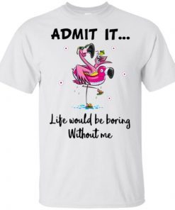 Flamingo Admit It Life Would Be Boring Without Me Unisex T-Shirt