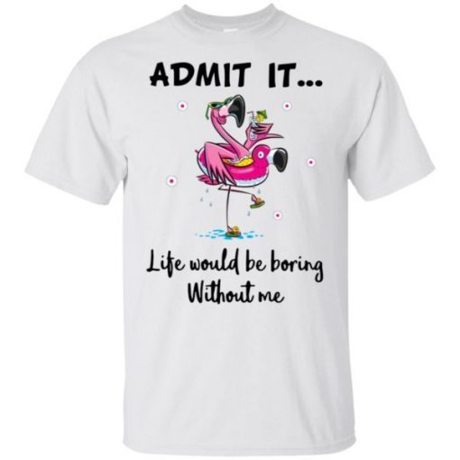 Flamingo Admit It Life Would Be Boring Without Me Unisex T-Shirt