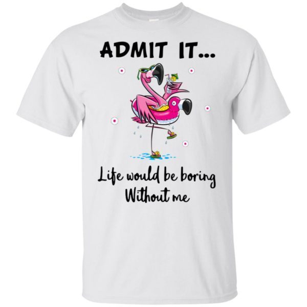 Flamingo Admit It Life Would Be Boring Without Me Unisex T-Shirt ...