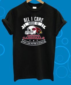 All I Care About Is Arizona Cardinals And Like Maybe 3 People T-Shirt