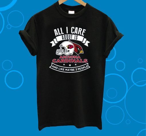 All I Care About Is Arizona Cardinals And Like Maybe 3 People T-Shirt