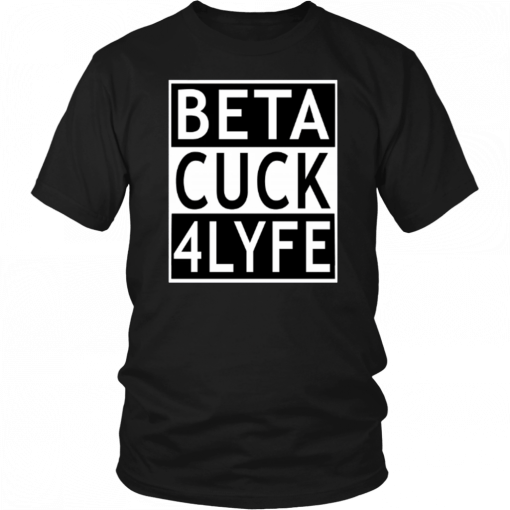 Beta Cuck 4 Lyfe T-Shirt