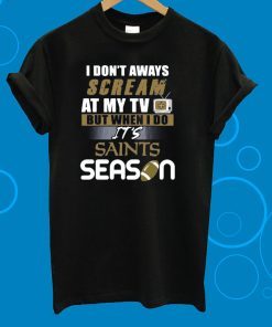 I Don’t Aways Scream At My TV But When I Do It’s Saints Season T-Shirt