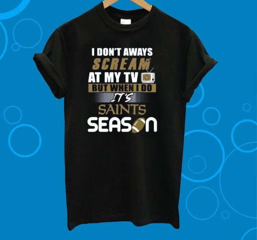 I Don’t Aways Scream At My TV But When I Do It’s Saints Season T-Shirt