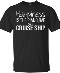 Happiness Is The Piano Bar On Cruise Ship Shirt