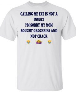 Calling me fat is not a insult i‘m sorry my mom bought groceries and not crack T-Shirt