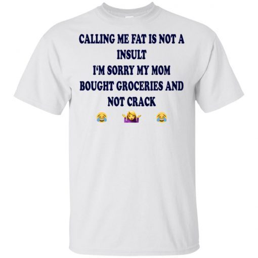 Calling me fat is not a insult i‘m sorry my mom bought groceries and not crack T-Shirt