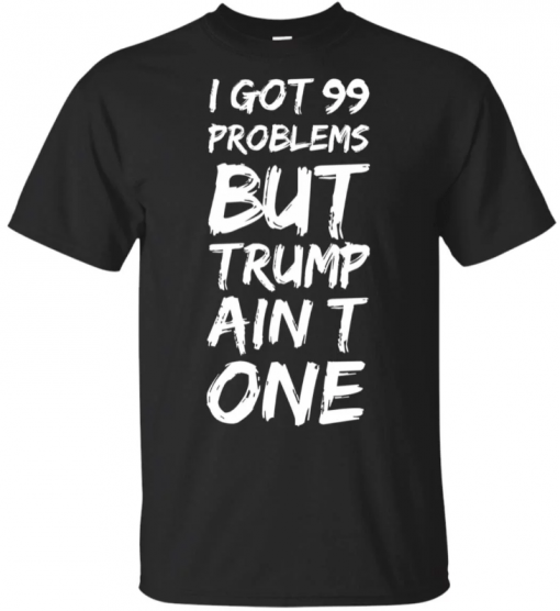 I got 99 problems but Trump ain’t one Tee Shirt