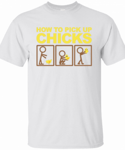 How to pick up chicks Shirt