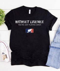 Without Linemen you’re just playing catch T-Shirt