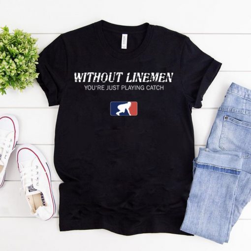 Without Linemen you’re just playing catch T-Shirt