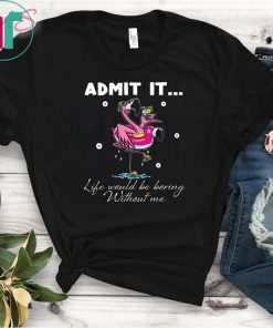 Flamingo Admit It Life Would Be Boring Without Me T-Shirt