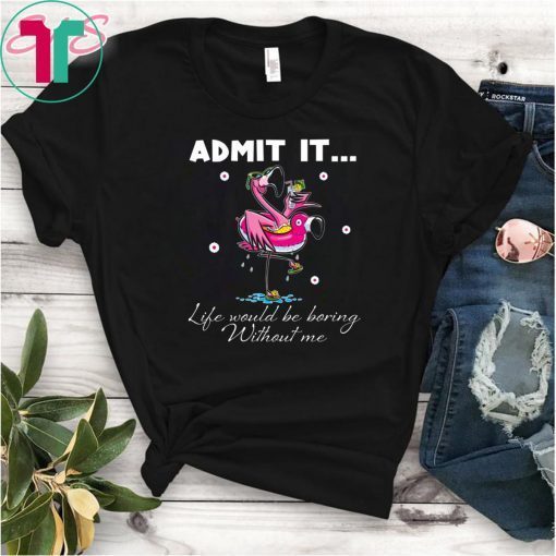 Flamingo Admit It Life Would Be Boring Without Me T-Shirt