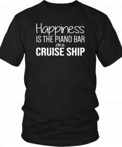 Happiness Is The Piano Bar On Cruise Ship Shirt