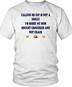 Calling me fat is not a insult i‘m sorry my mom bought groceries and not crack T-Shirt