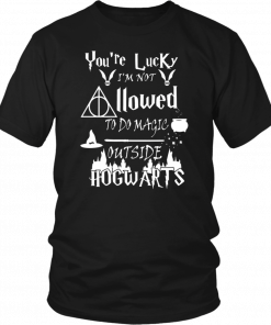 You’re Lucky I’m Not Allowed To Do Magic Outside Hogwarts Unisex 2019 T-Shirt