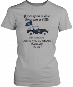 Once upon a time there was a girl who really loved Jeeps and Cowboys it was me the end T-Shirt