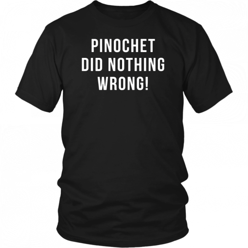 Pinochet did nothing wrong Shirt