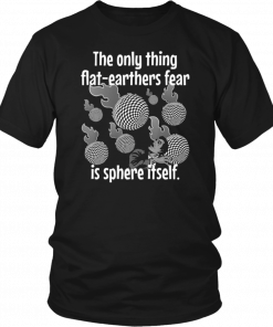 Funny Flat Earther’s Humor Flat Earthers Fear Sphere Itself T-Shirt