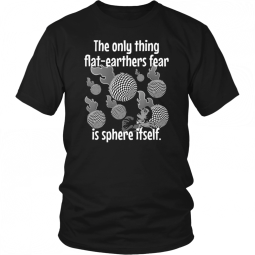 Funny Flat Earther’s Humor Flat Earthers Fear Sphere Itself T-Shirt