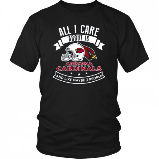 All I Care About Is Arizona Cardinals And Like Maybe 3 People T-Shirt