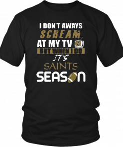 I Don’t Aways Scream At My TV But When I Do It’s Saints Season T-Shirt