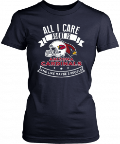 All I Care About Is Arizona Cardinals And Like Maybe 3 People T-Shirt