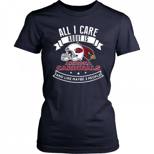 All I Care About Is Arizona Cardinals And Like Maybe 3 People T-Shirt