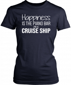 Happiness Is The Piano Bar On Cruise Ship Shirt