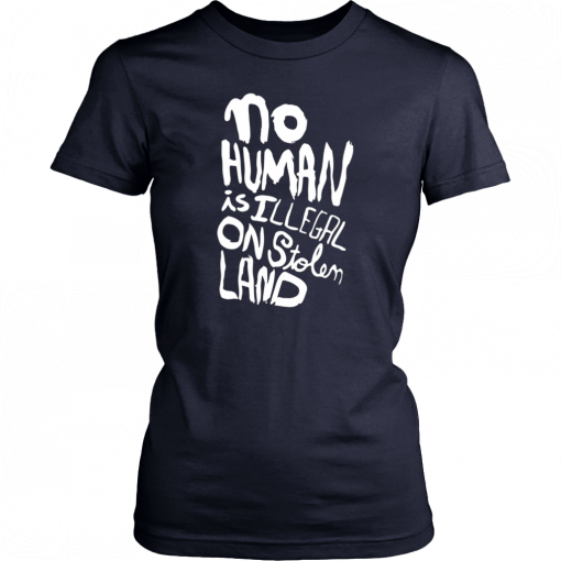 No human is illegal on stolen land T-Shirt