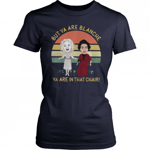 Baby Jane and Joan Crawford but ya are blanche ya are in that chair sunset Shirt