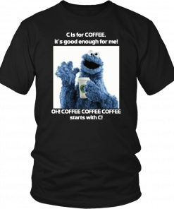 Cookie Monster Starbucks C Is For Coffee It’s Good Enough For Me T-Shirt