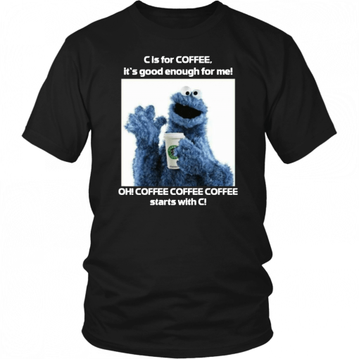 Cookie Monster Starbucks C Is For Coffee It’s Good Enough For Me T-Shirt