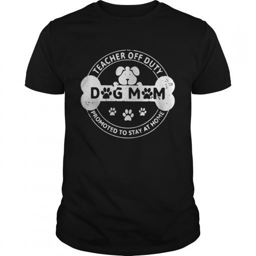 Dog Mom teacher off duty promoted to stay at home T-Shirt