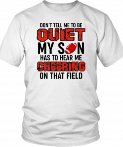 Don’t Tell Me To Be Quiet My Son Has To Hear Me Cheering On That Field T-Shirt