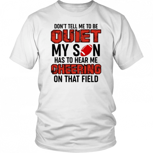 Don’t Tell Me To Be Quiet My Son Has To Hear Me Cheering On That Field T-Shirt