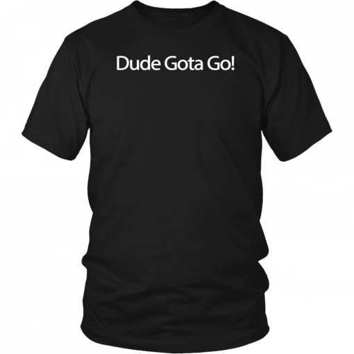 Dude Gotta Go Shirt