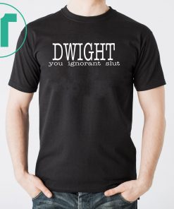 Dwight you ignorant slut shirt