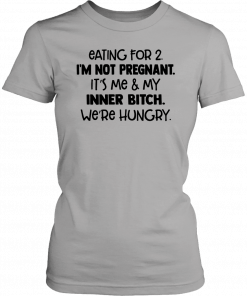 Eating for 2 I’m not pregnant it’s me and my inner bitch we’re hungry T-Shirt