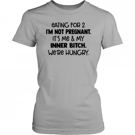 Eating for 2 I’m not pregnant it’s me and my inner bitch we’re hungry T-Shirt