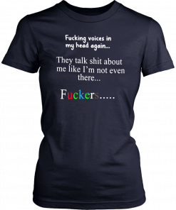 Fucking voices in my head again they talk shit about me like I’m not even there fuckers T-Shirt