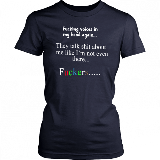 Fucking voices in my head again they talk shit about me like I’m not even there fuckers T-Shirt