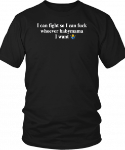 I Can Fight So I Can Fuck Whoever Babymama I Want Shirt