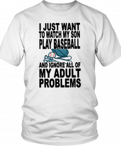 I just want to watch my son play baseball and ignore all of my adult problems Tee Shirt