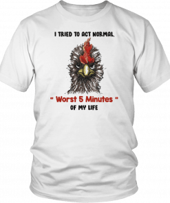 I tried to act normal worst 5 minutes of my life Rooster Unisex T-Shirt