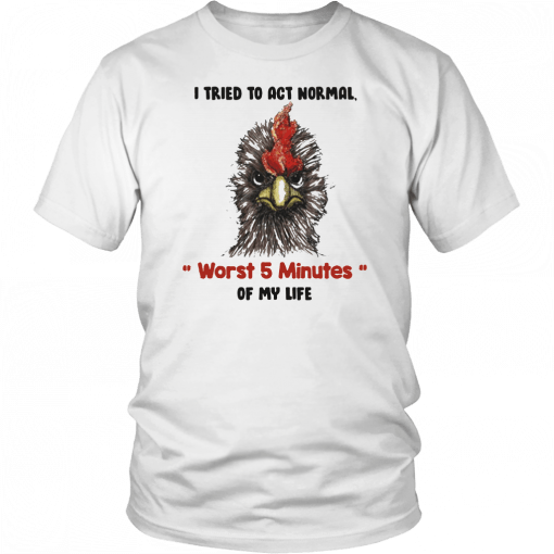 I tried to act normal worst 5 minutes of my life Rooster Unisex T-Shirt