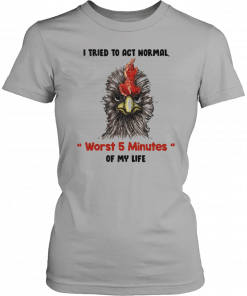 I tried to act normal worst 5 minutes of my life Rooster Unisex T-Shirt